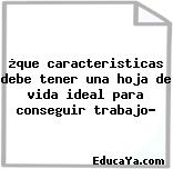 ¿que caracteristicas debe tener una hoja de vida ideal para conseguir trabajo?