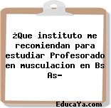 ¿Que instituto me recomiendan para estudiar Profesorado en musculacion en Bs As?