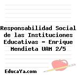 Responsabilidad Social de las Instituciones Educativas – Enrique Mendieta UAM 2/5