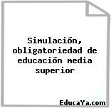 Simulación, obligatoriedad de educación media superior