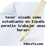 tener visado como estudiante en España permite trabajar unas horas?