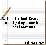 Valencia And Granada Intriguing Tourist Destinations