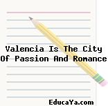 Valencia Is The City Of Passion And Romance