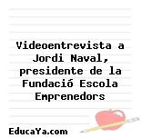 Videoentrevista a Jordi Naval, presidente de la Fundació Escola Emprenedors