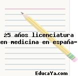 ¿5 años licenciatura en medicina en españa?