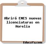 Abrirá ENES nuevas licenciaturas en Morelia