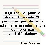 Alguien me podria decir teniendo 28 personas por delante mia para acceder a una carrera mis posibilidades?