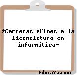 ¿Carreras afines a la licenciatura en informática?