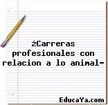 ¿Carreras profesionales con relacion a lo animal?