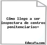 Cómo llego a ser inspectora de centros penitenciarios?