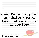 ¿Cómo Puedo Adelgazar Un pokiito PAra mi licenciatura Y lucir el Vestido?