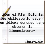 ¿Con el Plan Bolonia es obligatorio saber un idioma europeo para obtener la licenciatura?