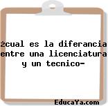 ¿cual es la diferancia entre una licenciatura y un tecnico?