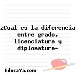 ¿Cual es la diferencia entre grado, licenciatura y diplomatura?