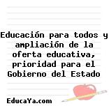 Educación para todos y ampliación de la oferta educativa, prioridad para el Gobierno del Estado