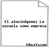 El alucinógeno: La escuela como empresa