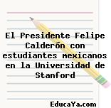 El Presidente Felipe Calderón con estudiantes mexicanos en la Universidad de Stanford