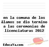 en la comuna de los álamos se dio termino a las ceremonias de licenciaturas 2012