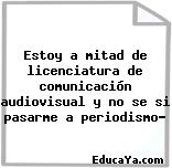 Estoy a mitad de licenciatura de comunicación audiovisual y no se si pasarme a periodismo?