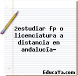 ¿estudiar fp o licenciatura a distancia en andalucía?