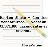 Harlem Shake – Con los terroristas – Version CESCIJUC Licenciaturas expres.