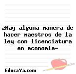 ¿Hay alguna manera de hacer maestros de la ley con licenciatura en economia?