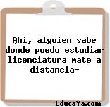 ¡hi, alguien sabe donde puedo estudiar licenciatura mate a distancia?