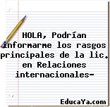 HOLA, Podrían informarme los rasgos principales de la lic. en Relaciones internacionales?