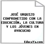 JOSÉ URQUIZO COMPROMETIDO CON LA EDUCACIÓN, LA CULTURA Y LOS JÓVENES EN AYACUCHO