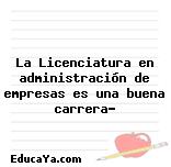 La Licenciatura en administración de empresas es una buena carrera?