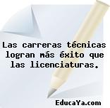 Las carreras técnicas logran más éxito que las licenciaturas.