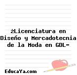 ¿Licenciatura en Diseño y Mercadotecnia de la Moda en GDL?