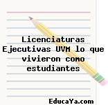 Licenciaturas Ejecutivas UVM lo que vivieron como estudiantes