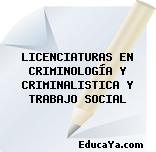 LICENCIATURAS EN CRIMINOLOGÍA Y CRIMINALISTICA Y TRABAJO SOCIAL