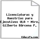 Licenciaturas y Maestrías para Ejecutivos ULA – Mtro. Gilberto Bárcena P.