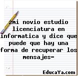 ¿mi novio estudio licenciatura en informatica y dice que puede que hay una forma de recuperar los mensajes?