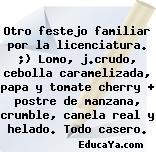 Otro festejo familiar por la licenciatura. ;) Lomo, j.crudo, cebolla caramelizada, papa y tomate cherry + postre de manzana, crumble, canela real y helado. Todo casero.