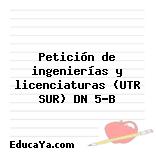 Petición de ingenierías y licenciaturas (UTR SUR) DN 5-B