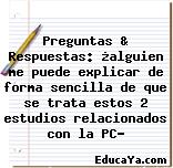 Preguntas & Respuestas: ¿alguien me puede explicar de forma sencilla de que se trata estos 2 estudios relacionados con la PC?