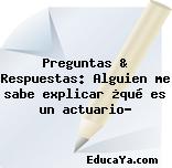 Preguntas & Respuestas: Alguien me sabe explicar ¿qué es un actuario?