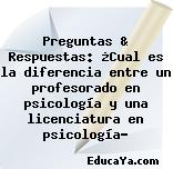 Preguntas & Respuestas: ¿Cual es la diferencia entre un profesorado en psicología y una licenciatura en psicología?