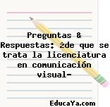 Preguntas & Respuestas: ¿de que se trata la licenciatura en comunicación visual?