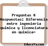 Preguntas & Respuestas: Diferencia entre ingenieria quimica y licenciatura en quimica?