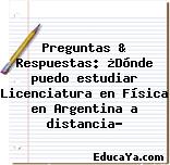 Preguntas & Respuestas: ¿Dónde puedo estudiar Licenciatura en Física en Argentina a distancia?