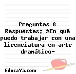 Preguntas & Respuestas: ¿En qué puedo trabajar con una licenciatura en arte dramático?