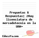 Preguntas & Respuestas: ¿Hay licenciatura de mercadotecnia en la UAM?