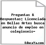 Preguntas & Respuestas: Licenciada en Bellas Artes busca anuncio de empleo en colegioseis?