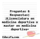 Preguntas & Respuestas: ¿Licenciatura en medicina deportiva o master en medicina deportiva?