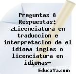 Preguntas & Respuestas: ¿Licenciatura en traduccion e interpretacion de el idioma ingles o licenciatura en idiomas?