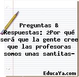 Preguntas & Respuestas: ¿Por qué será que la gente cree que las profesoras somos unas santitas?